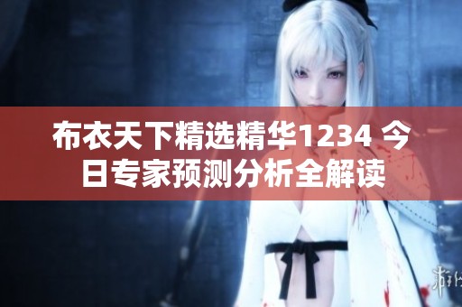 布衣天下精选精华1234 今日专家预测分析全解读