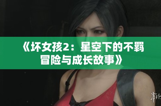 《坏女孩2：星空下的不羁冒险与成长故事》
