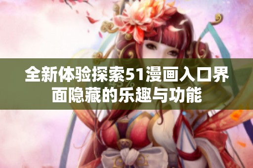 全新体验探索51漫画入口界面隐藏的乐趣与功能