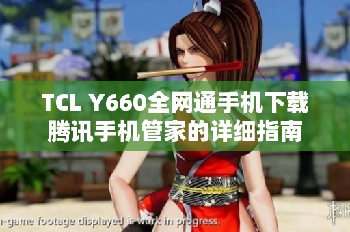 TCL Y660全网通手机下载腾讯手机管家的详细指南