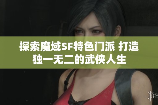 探索魔域SF特色门派 打造独一无二的武侠人生