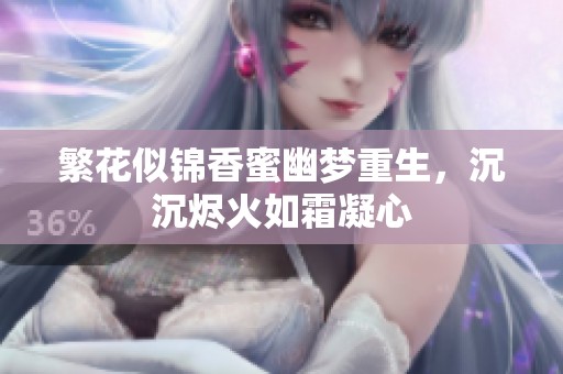 繁花似锦香蜜幽梦重生，沉沉烬火如霜凝心