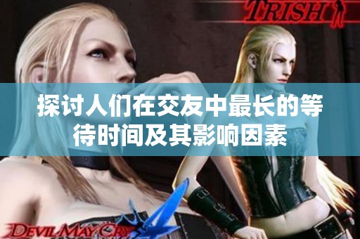 探讨人们在交友中最长的等待时间及其影响因素