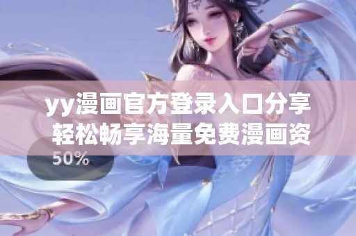 yy漫画官方登录入口分享 轻松畅享海量免费漫画资源