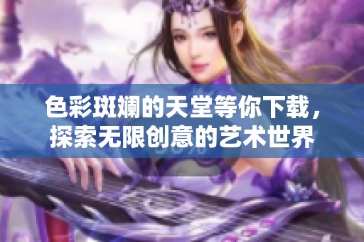 色彩斑斓的天堂等你下载，探索无限创意的艺术世界