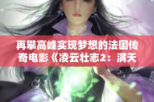 再攀高峰实现梦想的法国传奇电影《凌云壮志2：满天星》
