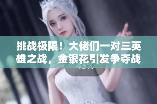 挑战极限！大佬们一对三英雄之战，金银花引发争夺战