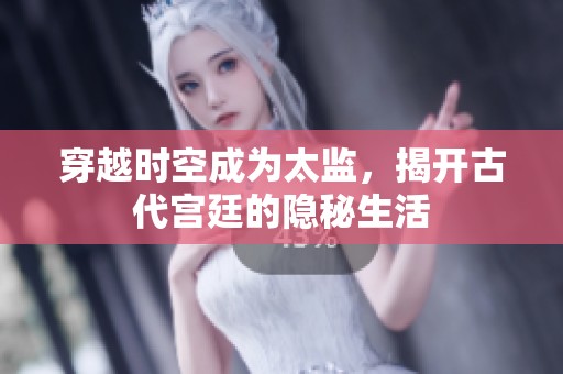 穿越时空成为太监，揭开古代宫廷的隐秘生活