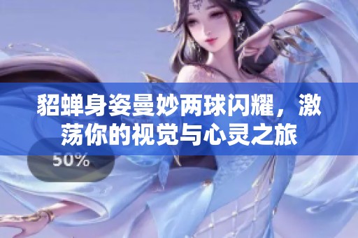 貂蝉身姿曼妙两球闪耀，激荡你的视觉与心灵之旅