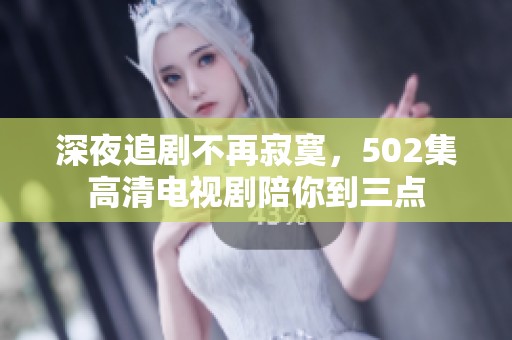 深夜追剧不再寂寞，502集高清电视剧陪你到三点