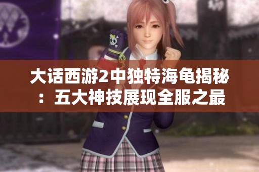 大话西游2中独特海龟揭秘：五大神技展现全服之最