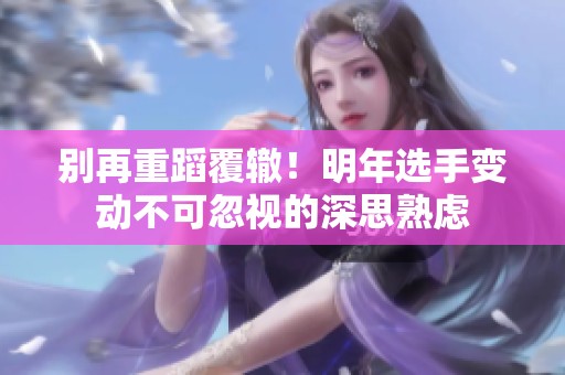 别再重蹈覆辙！明年选手变动不可忽视的深思熟虑
