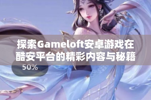探索Gameloft安卓游戏在酷安平台的精彩内容与秘籍