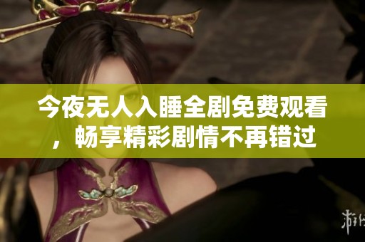 今夜无人入睡全剧免费观看，畅享精彩剧情不再错过
