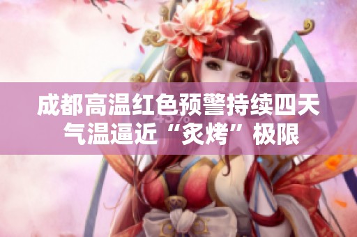 成都高温红色预警持续四天 气温逼近“炙烤”极限