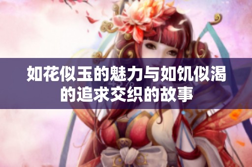 如花似玉的魅力与如饥似渴的追求交织的故事