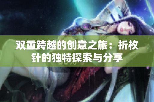双重跨越的创意之旅：折枚针的独特探索与分享