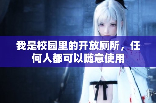 我是校园里的开放厕所，任何人都可以随意使用