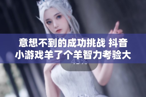 意想不到的成功挑战 抖音小游戏羊了个羊智力考验大揭秘