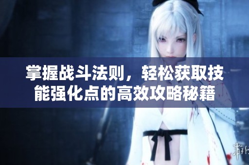 掌握战斗法则，轻松获取技能强化点的高效攻略秘籍