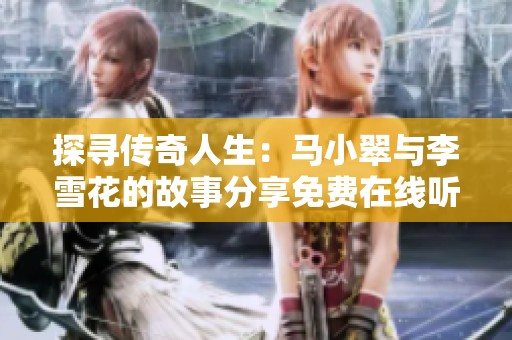 探寻传奇人生：马小翠与李雪花的故事分享免费在线听