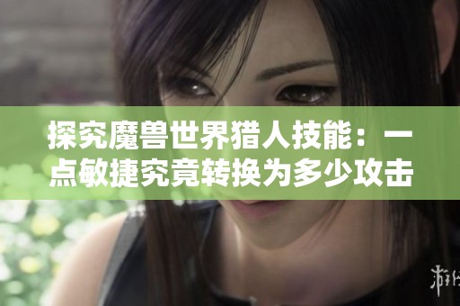 探究魔兽世界猎人技能：一点敏捷究竟转换为多少攻击强度
