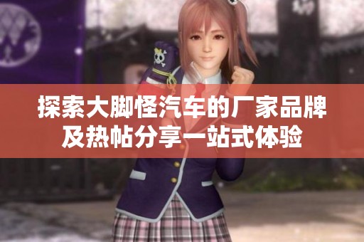 探索大脚怪汽车的厂家品牌及热帖分享一站式体验