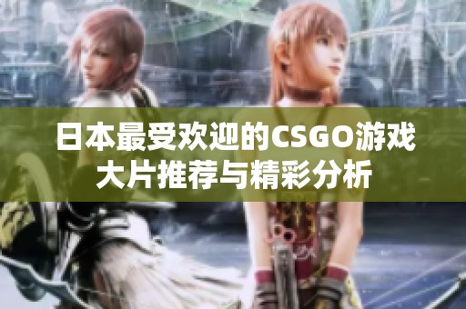 日本最受欢迎的CSGO游戏大片推荐与精彩分析