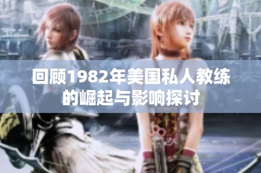 回顾1982年美国私人教练的崛起与影响探讨