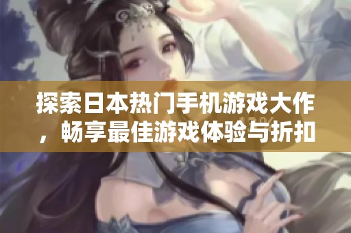探索日本热门手机游戏大作，畅享最佳游戏体验与折扣优惠