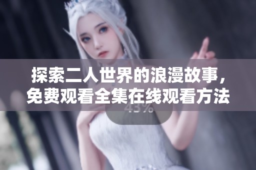 探索二人世界的浪漫故事，免费观看全集在线观看方法分享