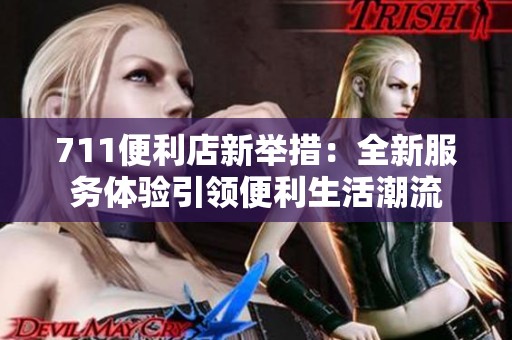 711便利店新举措：全新服务体验引领便利生活潮流