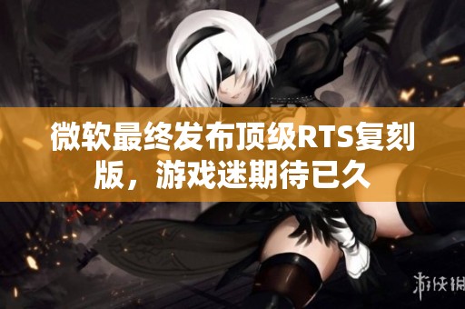 微软最终发布顶级RTS复刻版，游戏迷期待已久