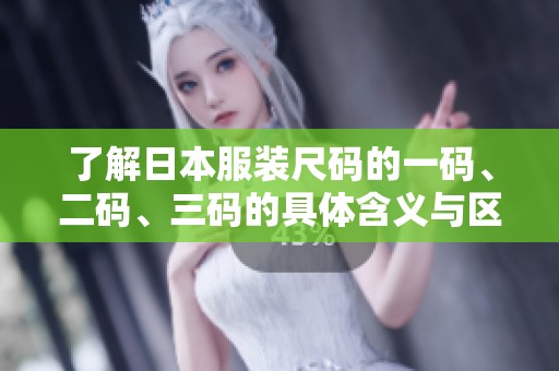 了解日本服装尺码的一码、二码、三码的具体含义与区别