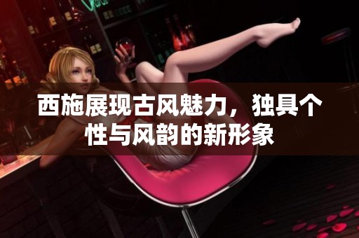 西施展现古风魅力，独具个性与风韵的新形象