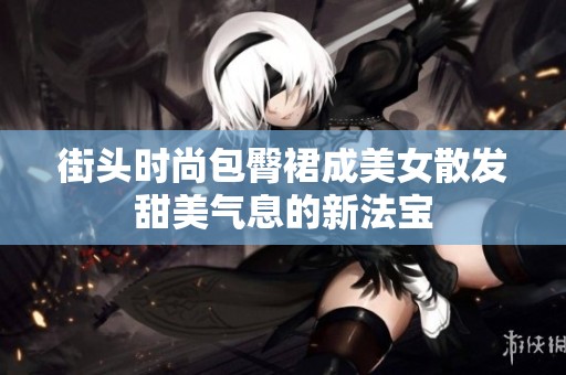 街头时尚包臀裙成美女散发甜美气息的新法宝