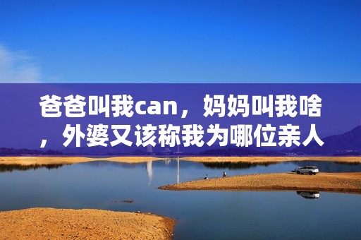 爸爸叫我can，妈妈叫我啥，外婆又该称我为哪位亲人