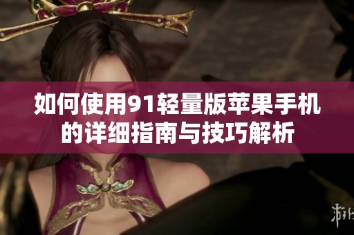 如何使用91轻量版苹果手机的详细指南与技巧解析