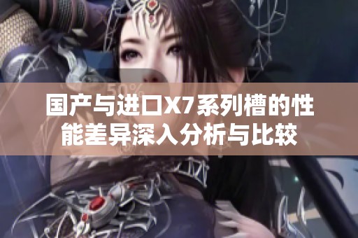 国产与进口X7系列槽的性能差异深入分析与比较