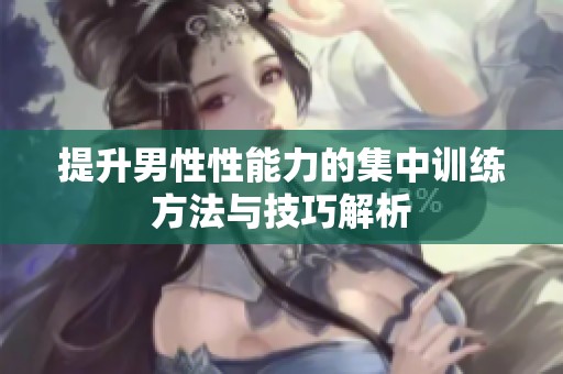 提升男性性能力的集中训练方法与技巧解析