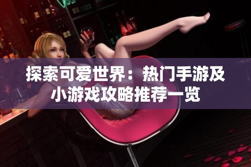 探索可爱世界：热门手游及小游戏攻略推荐一览