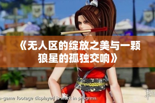 《无人区的绽放之美与一颗狼星的孤独交响》