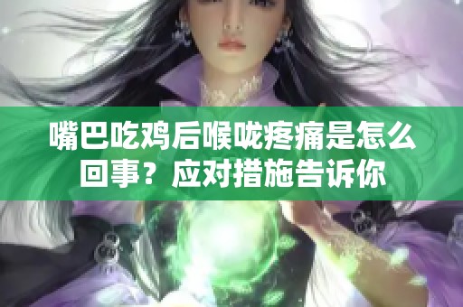 嘴巴吃鸡后喉咙疼痛是怎么回事？应对措施告诉你