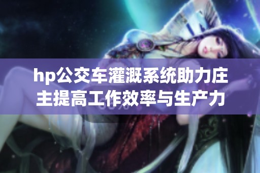 hp公交车灌溉系统助力庄主提高工作效率与生产力