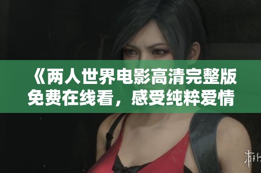 《两人世界电影高清完整版免费在线看，感受纯粹爱情故事》