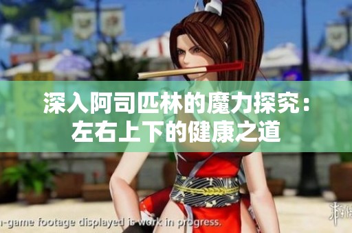深入阿司匹林的魔力探究：左右上下的健康之道