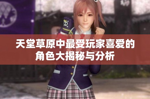 天堂草原中最受玩家喜爱的角色大揭秘与分析