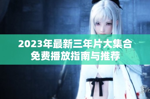 2023年最新三年片大集合免费播放指南与推荐