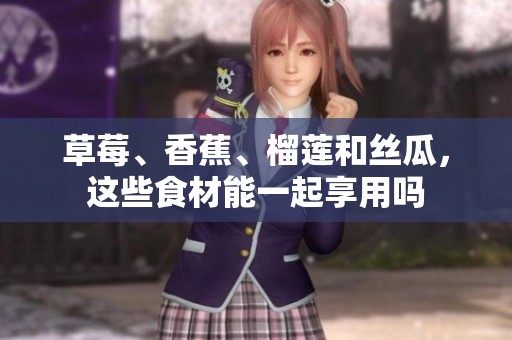 草莓、香蕉、榴莲和丝瓜，这些食材能一起享用吗