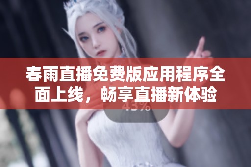 春雨直播免费版应用程序全面上线，畅享直播新体验